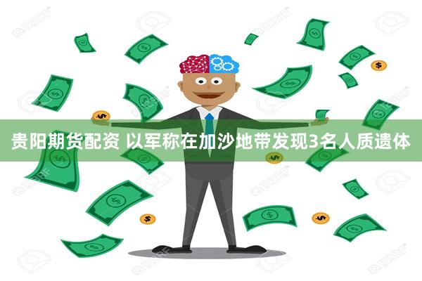 贵阳期货配资 以军称在加沙地带发现3名人质遗体