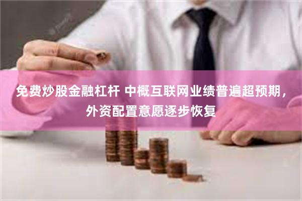 免费炒股金融杠杆 中概互联网业绩普遍超预期，外资配置意愿逐步恢复