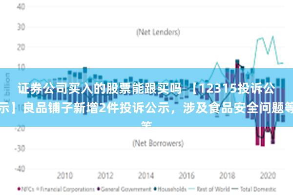 证券公司买入的股票能跟买吗 【12315投诉公示】良品铺子新增2件投诉公示，涉及食品安全问题等