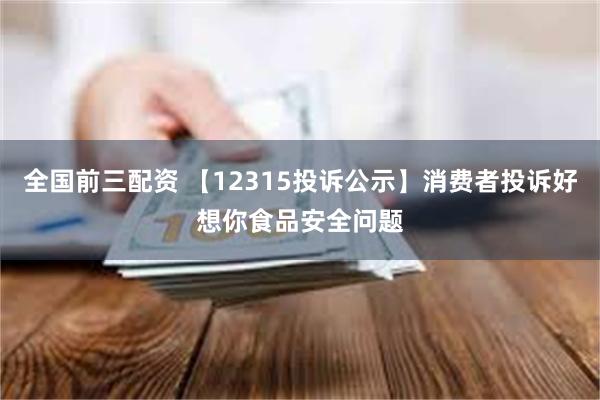 全国前三配资 【12315投诉公示】消费者投诉好想你食品安全问题