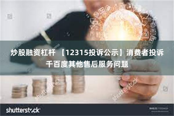 炒股融资杠杆 【12315投诉公示】消费者投诉千百度其他售后服务问题