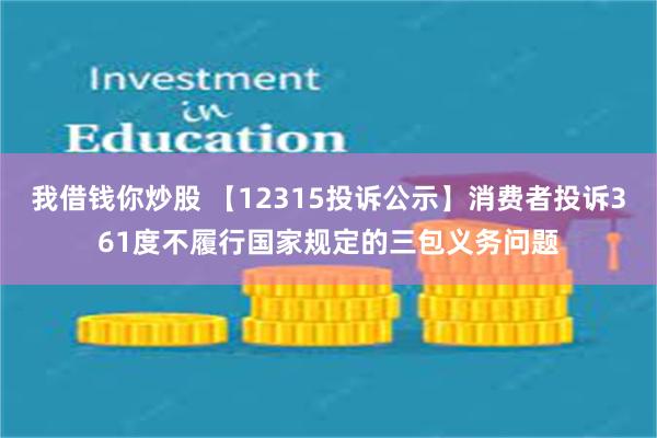 我借钱你炒股 【12315投诉公示】消费者投诉361度不履行国家规定的三包义务问题