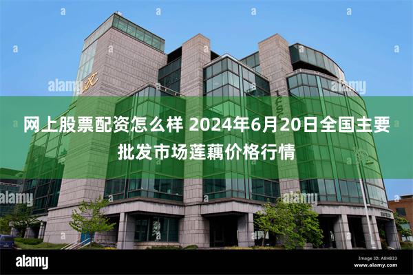 网上股票配资怎么样 2024年6月20日全国主要批发市场莲藕价格行情