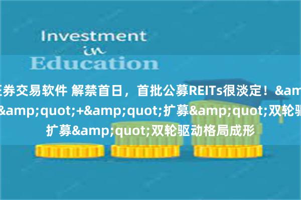 证券交易软件 解禁首日，首批公募REITs很淡定！&quot;首发&quot;+&quot;扩募&quot;双轮驱动格局成形