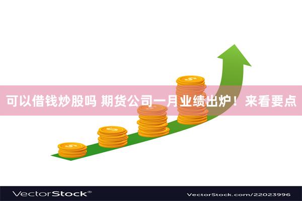 可以借钱炒股吗 期货公司一月业绩出炉！来看要点