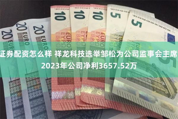 证券配资怎么样 祥龙科技选举邹松为公司监事会主席 2023年公司净利3657.52万