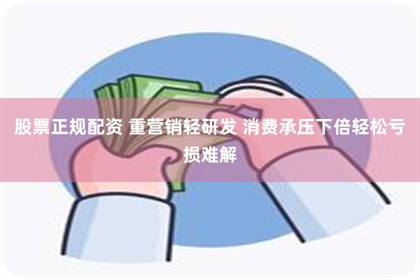 股票正规配资 重营销轻研发 消费承压下倍轻松亏损难解