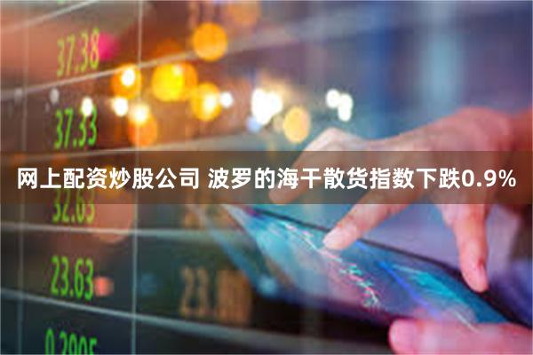 网上配资炒股公司 波罗的海干散货指数下跌0.9%