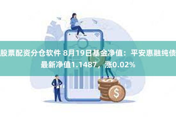 股票配资分仓软件 8月19日基金净值：平安惠融纯债最新净值1.1487，涨0.02%