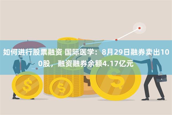 如何进行股票融资 国际医学：8月29日融券卖出100股，融资融券余额4.17亿元