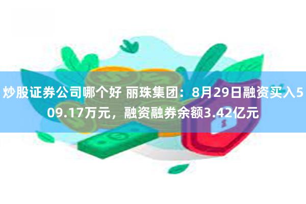 炒股证券公司哪个好 丽珠集团：8月29日融资买入509.17万元，融资融券余额3.42亿元