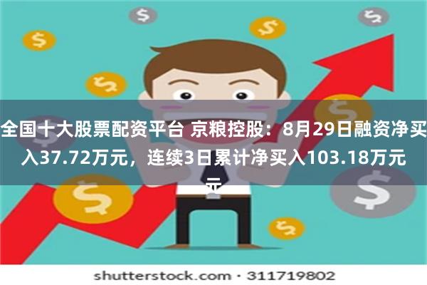 全国十大股票配资平台 京粮控股：8月29日融资净买入37.72万元，连续3日累计净买入103.18万元