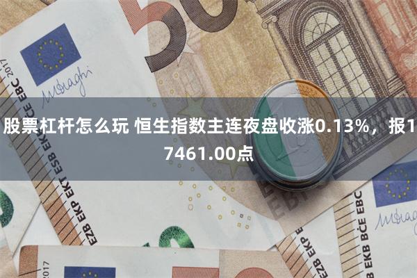 股票杠杆怎么玩 恒生指数主连夜盘收涨0.13%，报17461.00点