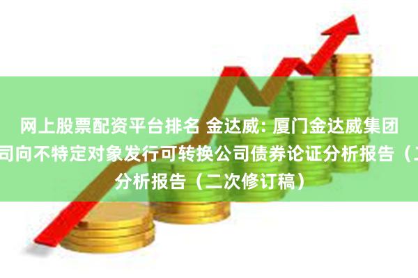 网上股票配资平台排名 金达威: 厦门金达威集团股份有限公司向不特定对象发行可转换公司债券论证分析报告（二次修订稿）