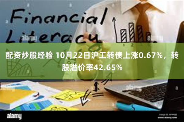 配资炒股经验 10月22日沪工转债上涨0.67%，转股溢价率42.65%