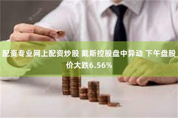 配资专业网上配资炒股 戴斯控股盘中异动 下午盘股价大跌6.56%