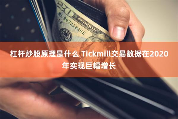 杠杆炒股原理是什么 Tickmill交易数据在2020年实现巨幅增长