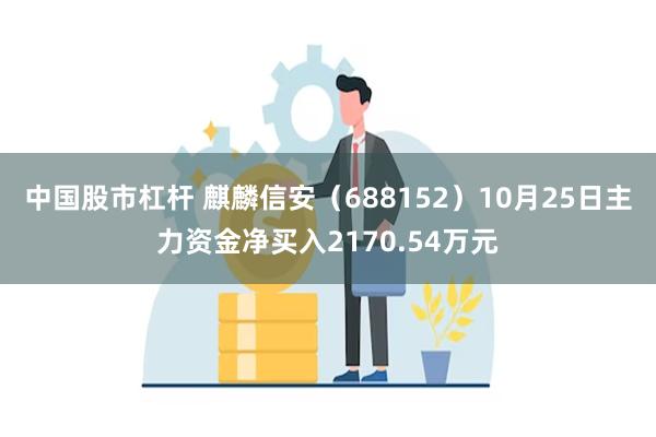 中国股市杠杆 麒麟信安（688152）10月25日主力资金净买入2170.54万元