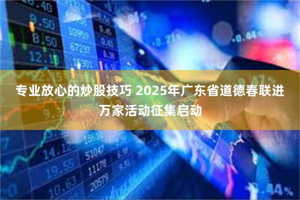 专业放心的炒股技巧 2025年广东省道德春联进万家活动征集启动