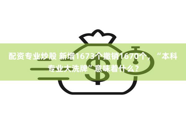 配资专业炒股 新增1673个撤销1670个，“本科专业大洗牌”意味着什么？