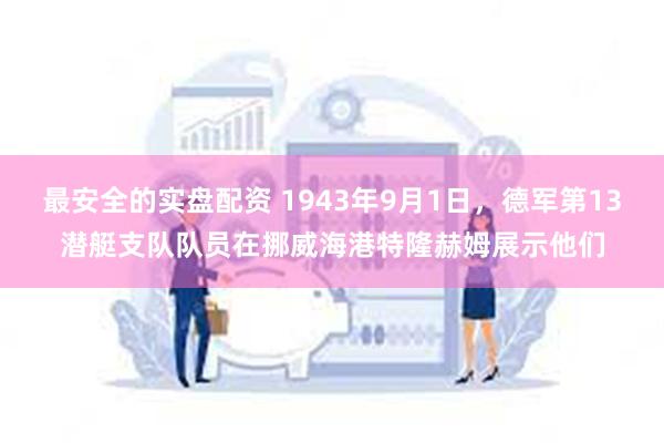 最安全的实盘配资 1943年9月1日，德军第13潜艇支队队员在挪威海港特隆赫姆展示他们