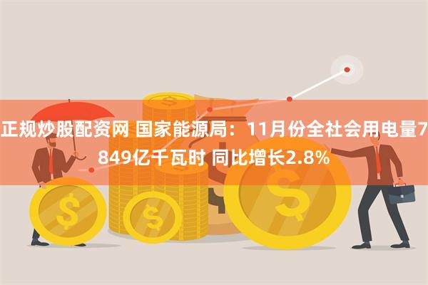 正规炒股配资网 国家能源局：11月份全社会用电量7849亿千瓦时 同比增长2.8%