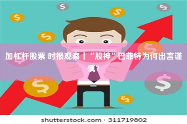 加杠杆股票 时报观察丨“股神”巴菲特为何出言谨慎？