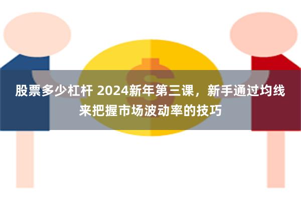 股票多少杠杆 2024新年第三课，新手通过均线来把握市场波动率的技巧